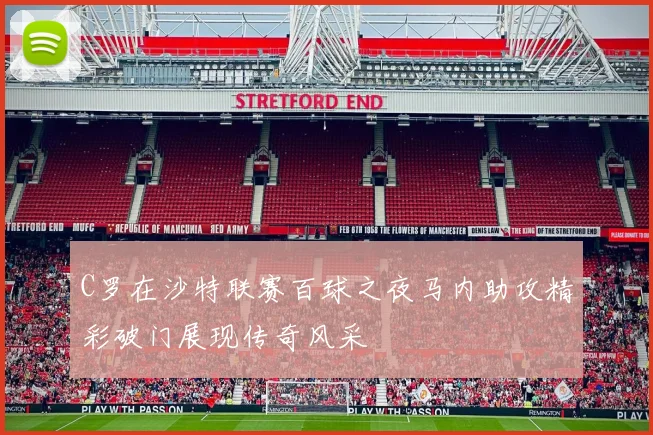 C罗在沙特联赛百球之夜马内助攻精彩破门展现传奇风采